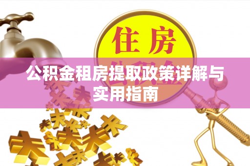 若尔盖公积金租房提取政策详解与实用指南