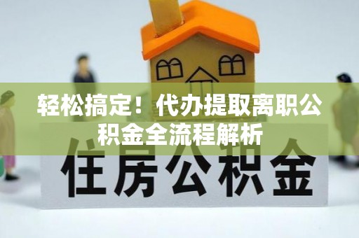 若尔盖轻松搞定！代办提取离职公积金全流程解析