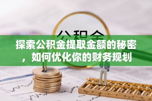 若尔盖探索公积金提取金额的秘密，如何优化你的财务规划