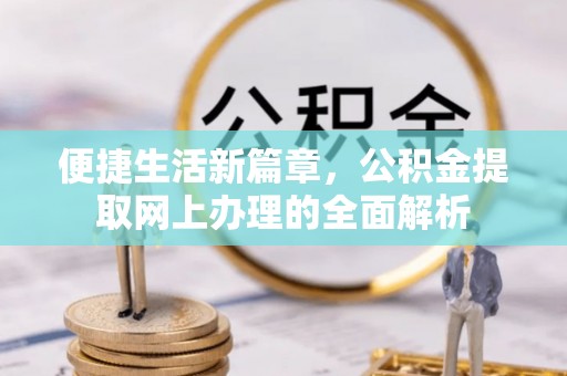 若尔盖便捷生活新篇章，公积金提取网上办理的全面解析
