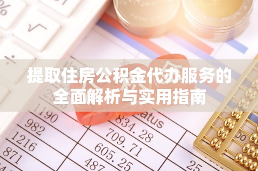 若尔盖提取住房公积金代办服务的全面解析与实用指南