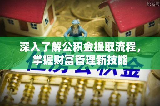 若尔盖深入了解公积金提取流程，掌握财富管理新技能