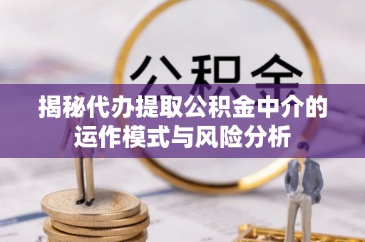 若尔盖揭秘代办提取公积金中介的运作模式与风险分析