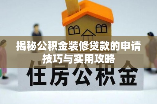 若尔盖揭秘公积金装修贷款的申请技巧与实用攻略