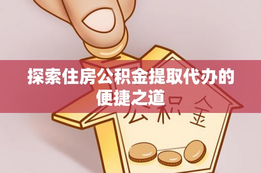 若尔盖探索住房公积金提取代办的便捷之道