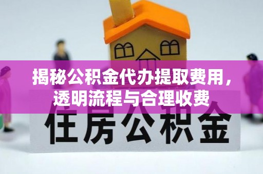 若尔盖揭秘公积金代办提取费用，透明流程与合理收费