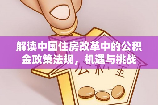 若尔盖解读中国住房改革中的公积金政策法规，机遇与挑战