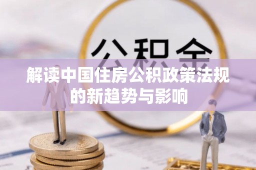 若尔盖解读中国住房公积政策法规的新趋势与影响