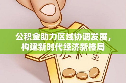 若尔盖公积金助力区域协调发展，构建新时代经济新格局