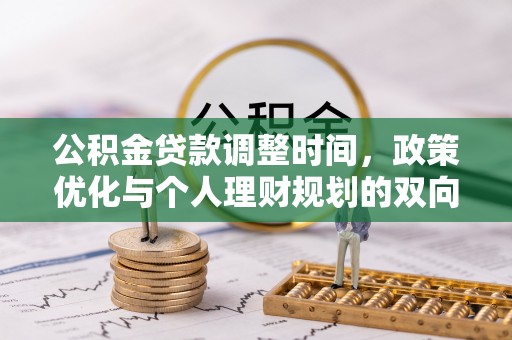 若尔盖公积金贷款调整时间，政策优化与个人理财规划的双向考量