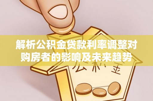 若尔盖解析公积金贷款利率调整对购房者的影响及未来趋势