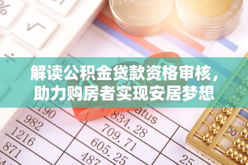 若尔盖解读公积金贷款资格审核，助力购房者实现安居梦想