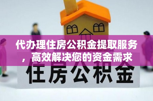 若尔盖代办理住房公积金提取服务，高效解决您的资金需求