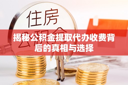 若尔盖揭秘公积金提取代办收费背后的真相与选择