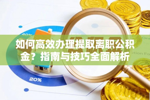 若尔盖如何高效办理提取离职公积金？指南与技巧全面解析