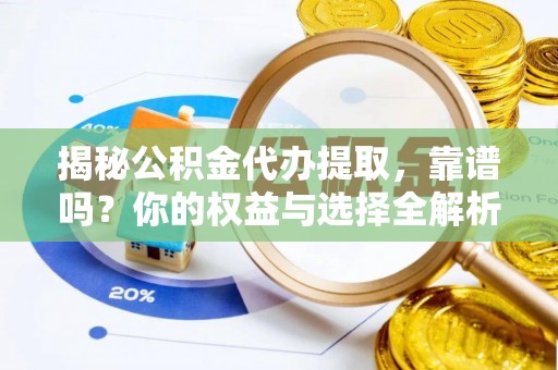若尔盖揭秘公积金代办提取，靠谱吗？你的权益与选择全解析