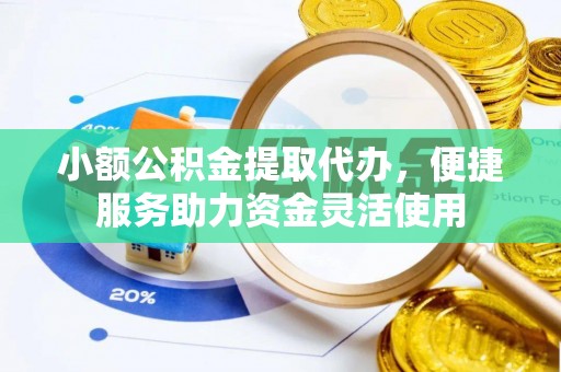 若尔盖小额公积金提取代办，便捷服务助力资金灵活使用