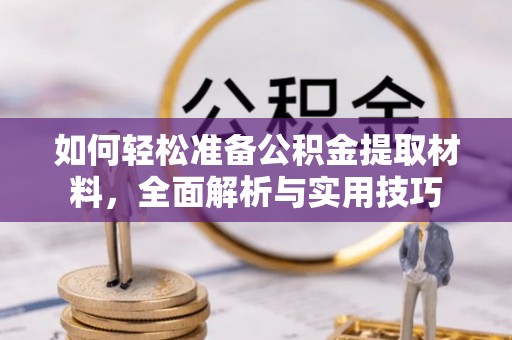 若尔盖如何轻松准备公积金提取材料，全面解析与实用技巧