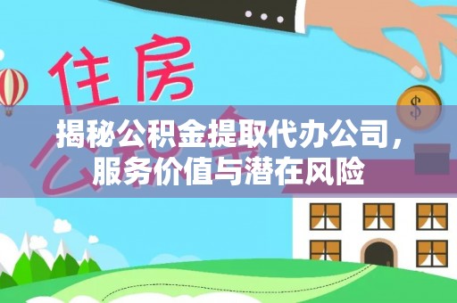 若尔盖揭秘公积金提取代办公司，服务价值与潜在风险