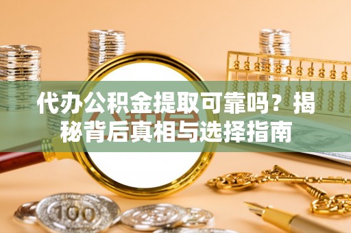 若尔盖代办公积金提取可靠吗？揭秘背后真相与选择指南