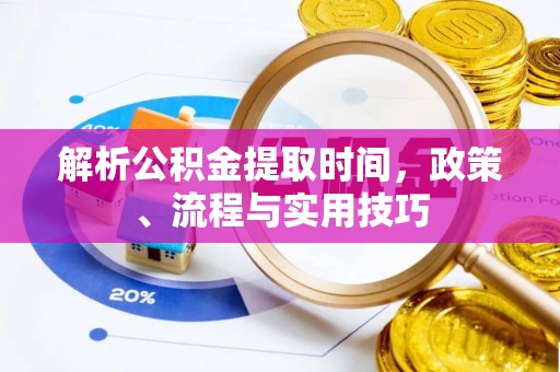 若尔盖解析公积金提取时间，政策、流程与实用技巧