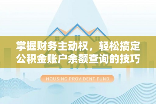 若尔盖掌握财务主动权，轻松搞定公积金账户余额查询的技巧与方法
