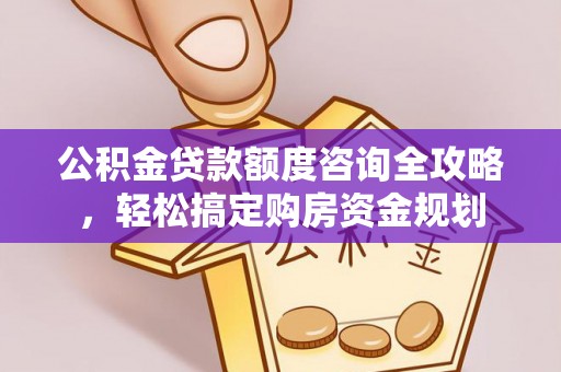 若尔盖公积金贷款额度咨询全攻略，轻松搞定购房资金规划