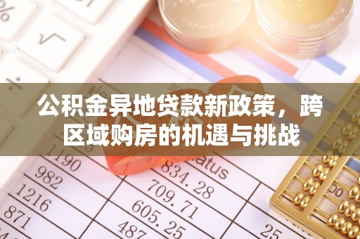 若尔盖公积金异地贷款新政策，跨区域购房的机遇与挑战