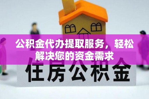 若尔盖公积金代办提取服务，轻松解决您的资金需求