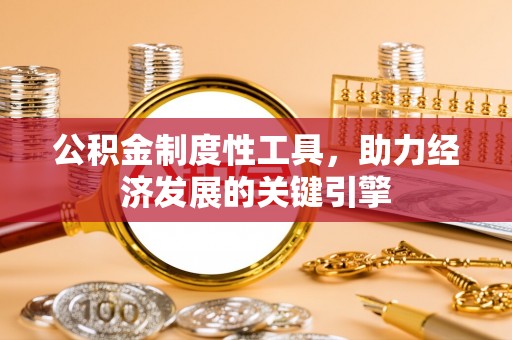 若尔盖公积金制度性工具，助力经济发展的关键引擎