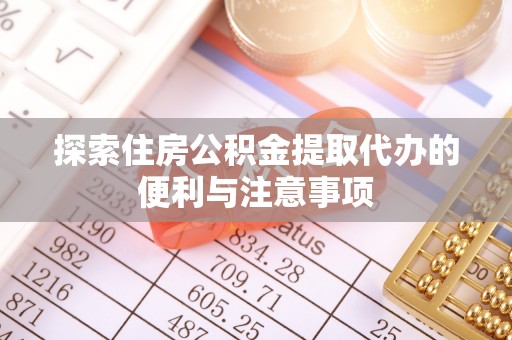 若尔盖探索住房公积金提取代办的便利与注意事项