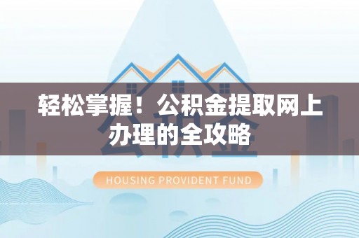 若尔盖轻松掌握！公积金提取网上办理的全攻略