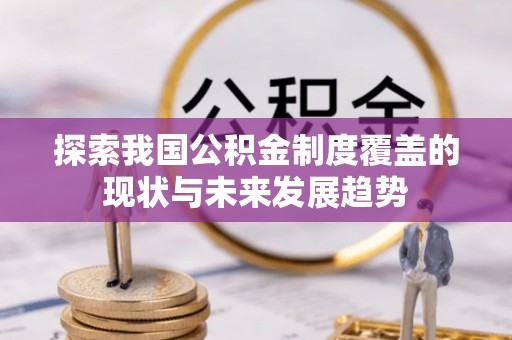 若尔盖探索我国公积金制度覆盖的现状与未来发展趋势