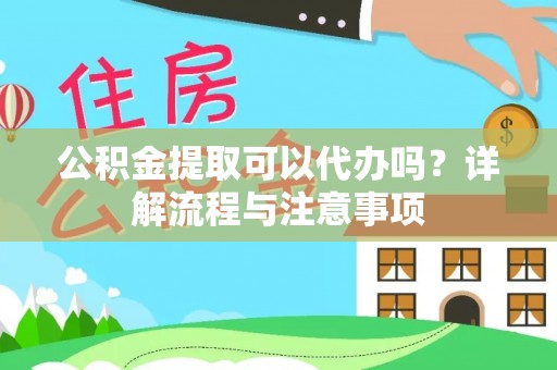 若尔盖公积金提取可以代办吗？详解流程与注意事项