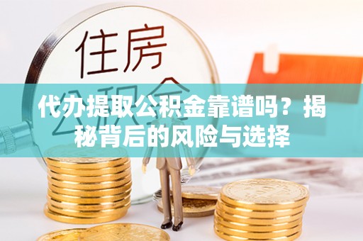 若尔盖代办提取公积金靠谱吗？揭秘背后的风险与选择