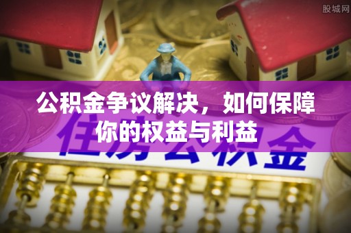 若尔盖公积金争议解决，如何保障你的权益与利益