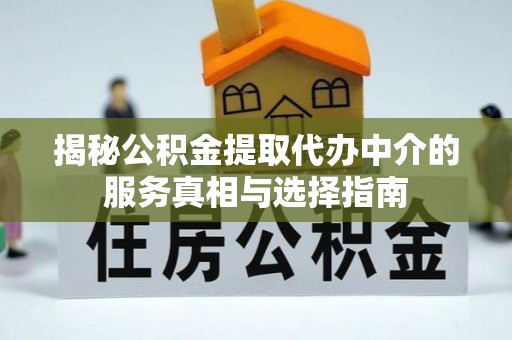 若尔盖揭秘公积金提取代办中介的服务真相与选择指南