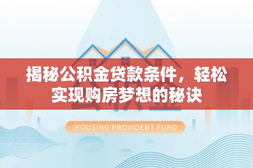 若尔盖揭秘公积金贷款条件，轻松实现购房梦想的秘诀
