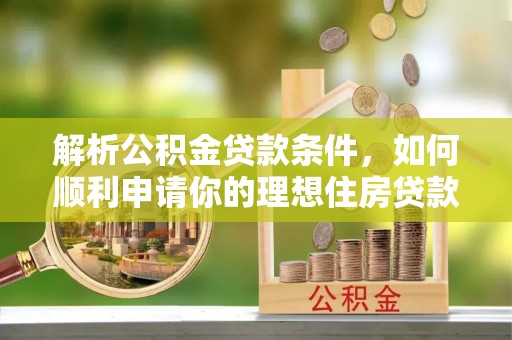 若尔盖解析公积金贷款条件，如何顺利申请你的理想住房贷款