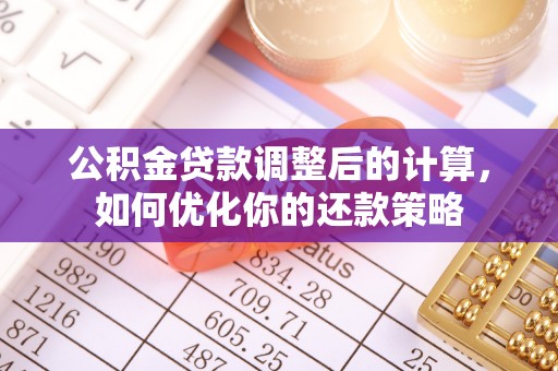 若尔盖公积金贷款调整后的计算，如何优化你的还款策略