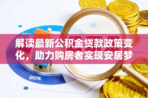 若尔盖解读最新公积金贷款政策变化，助力购房者实现安居梦想
