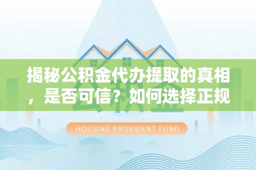 若尔盖揭秘公积金代办提取的真相，是否可信？如何选择正规服务？