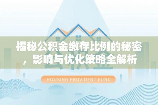 若尔盖揭秘公积金缴存比例的秘密，影响与优化策略全解析