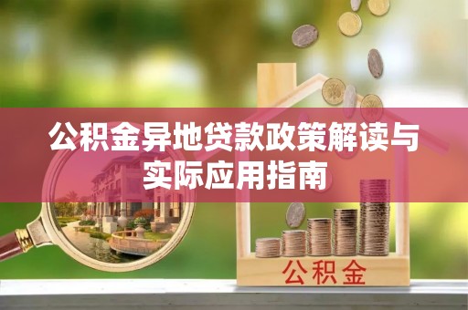 若尔盖公积金异地贷款政策解读与实际应用指南