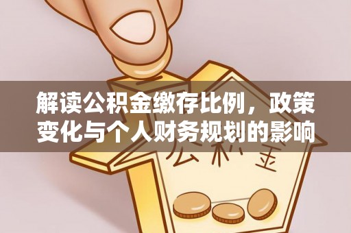 若尔盖解读公积金缴存比例，政策变化与个人财务规划的影响