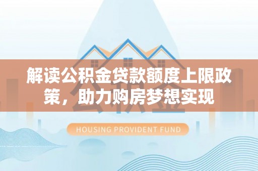 若尔盖解读公积金贷款额度上限政策，助力购房梦想实现