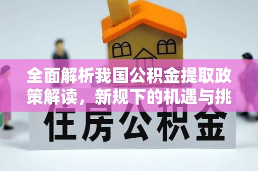 若尔盖全面解析我国公积金提取政策解读，新规下的机遇与挑战