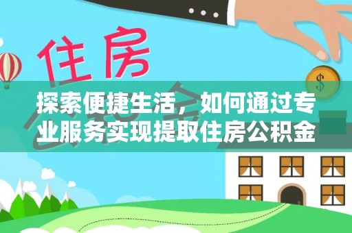 若尔盖探索便捷生活，如何通过专业服务实现提取住房公积金代办