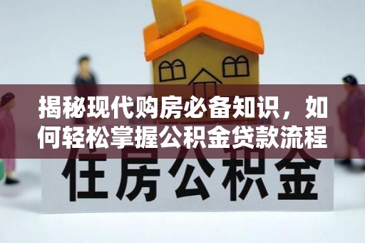 若尔盖揭秘现代购房必备知识，如何轻松掌握公积金贷款流程