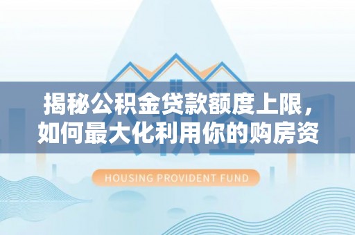 若尔盖揭秘公积金贷款额度上限，如何最大化利用你的购房资金？